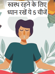 स्वस्थ रहने के लिए ध्यान रखें यह 5 चीजे