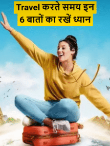 Travel करते समय इन 6 बातों का रखें ध्यान