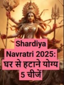 Shardiya Navratri 2025: घर से हटाने योग्य 5 चीजें
